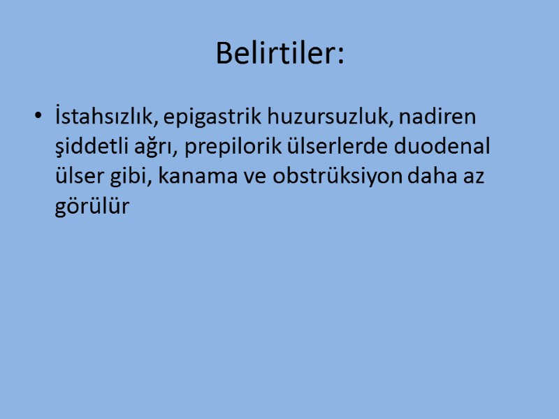 Belirtiler: İstahsızlık, epigastrik huzursuzluk, nadiren şiddetli ağrı, prepilorik ülserlerde duodenal ülser gibi, kanama ve